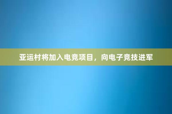 亚运村将加入电竞项目，向电子竞技进军