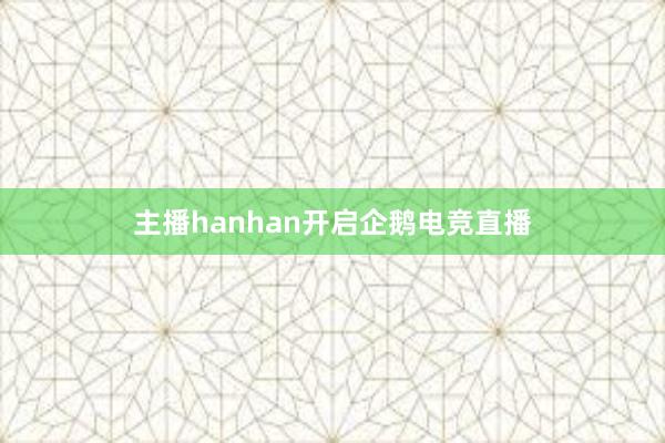 主播hanhan开启企鹅电竞直播