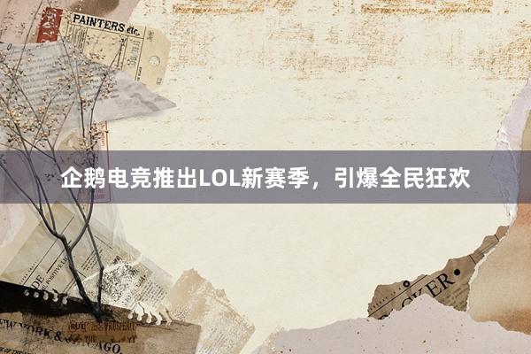 企鹅电竞推出LOL新赛季，引爆全民狂欢