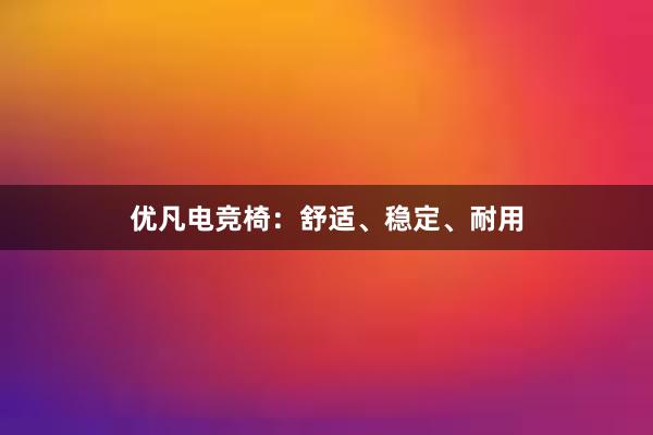 优凡电竞椅：舒适、稳定、耐用