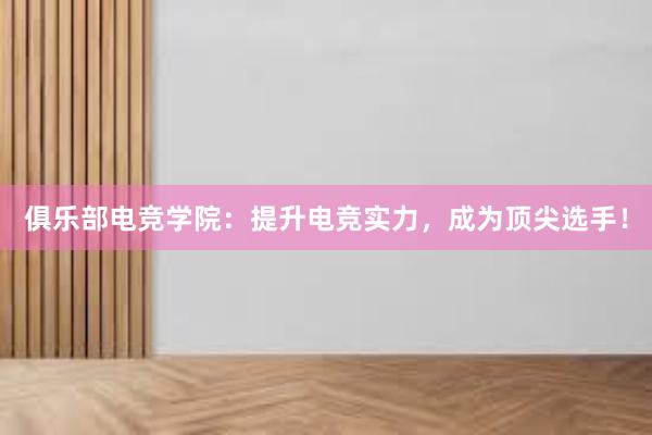 俱乐部电竞学院：提升电竞实力，成为顶尖选手！