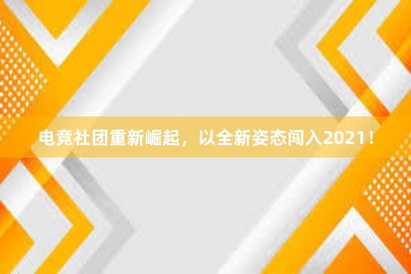 电竞社团重新崛起，以全新姿态闯入2021！