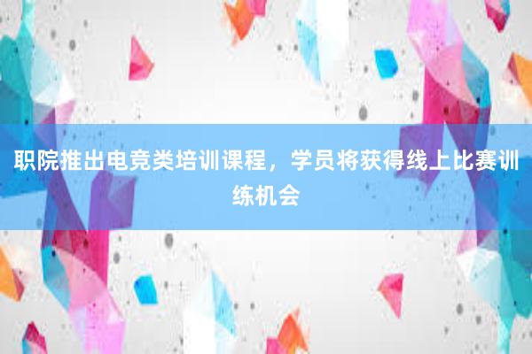 职院推出电竞类培训课程，学员将获得线上比赛训练机会