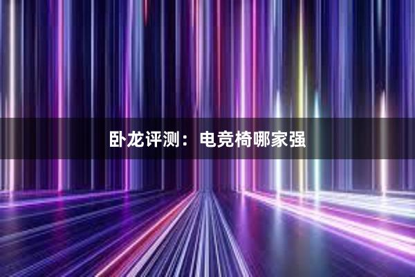 卧龙评测：电竞椅哪家强