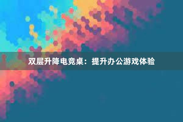 双层升降电竞桌：提升办公游戏体验