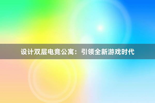 设计双层电竞公寓：引领全新游戏时代