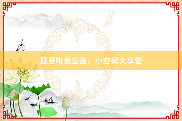 双层电竞公寓：小空间大享受