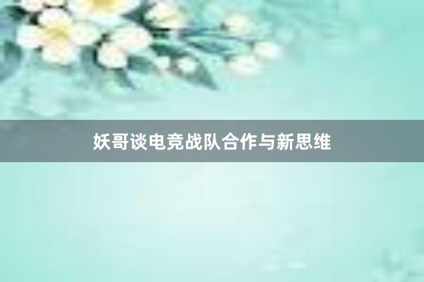 妖哥谈电竞战队合作与新思维