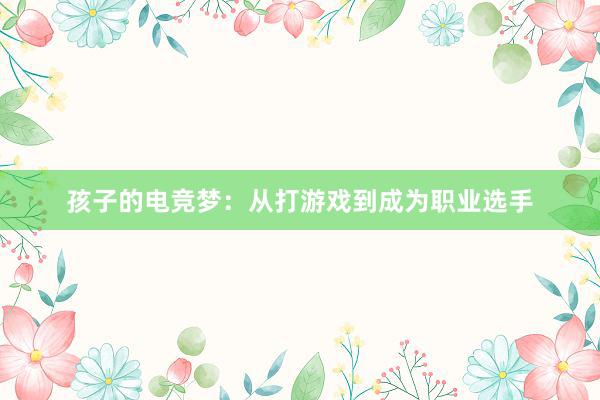 孩子的电竞梦：从打游戏到成为职业选手