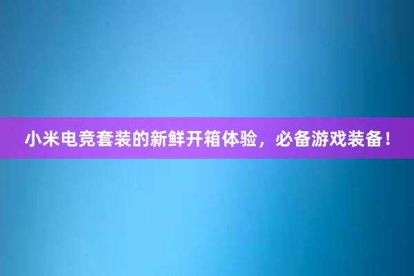 小米电竞套装的新鲜开箱体验，必备游戏装备！