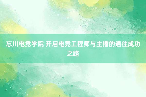 忘川电竞学院 开启电竞工程师与主播的通往成功之路