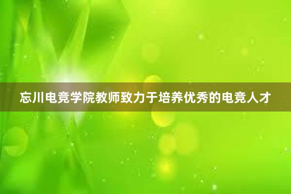 忘川电竞学院教师致力于培养优秀的电竞人才