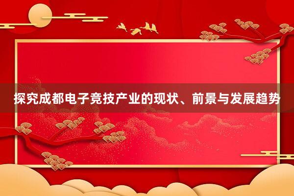 探究成都电子竞技产业的现状、前景与发展趋势