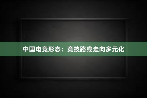 中国电竞形态：竞技路线走向多元化