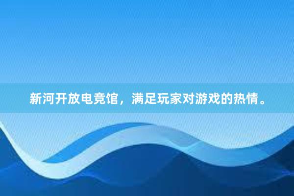 新河开放电竞馆，满足玩家对游戏的热情。