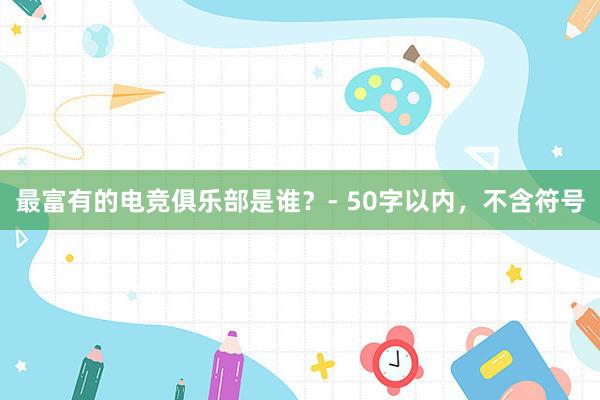 最富有的电竞俱乐部是谁？- 50字以内，不含符号