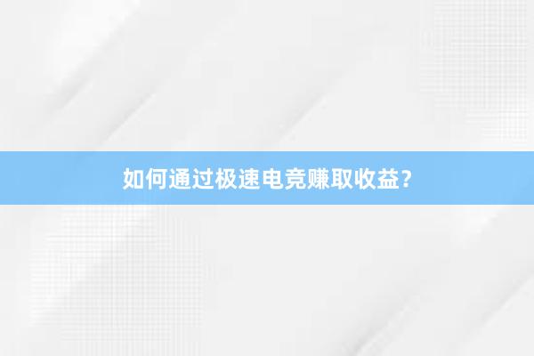 如何通过极速电竞赚取收益？