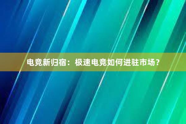 电竞新归宿：极速电竞如何进驻市场？