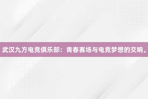 武汉九方电竞俱乐部：青春赛场与电竞梦想的交响。