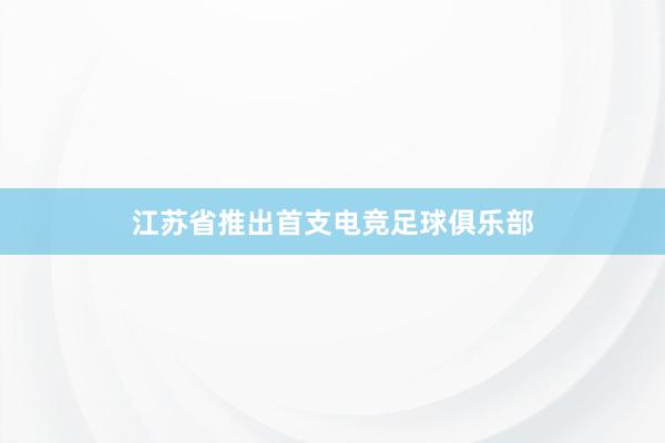 江苏省推出首支电竞足球俱乐部