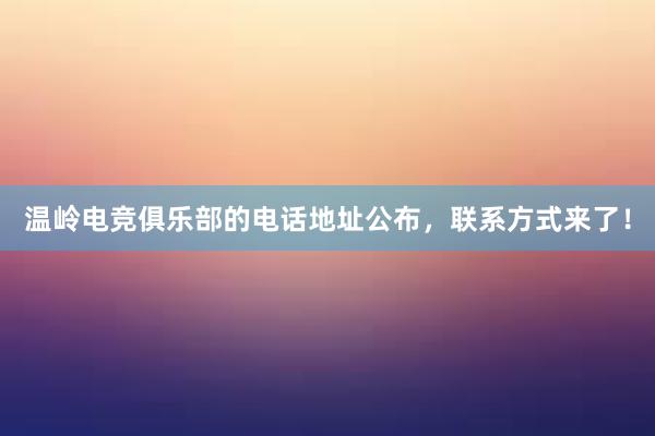 温岭电竞俱乐部的电话地址公布，联系方式来了！