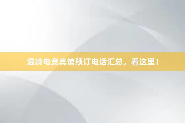 温岭电竞宾馆预订电话汇总，看这里！