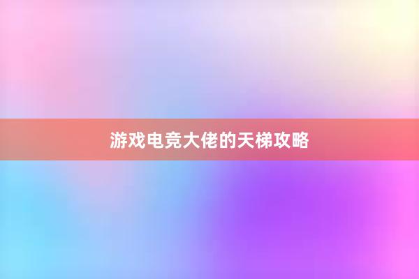 游戏电竞大佬的天梯攻略