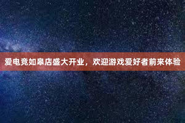 爱电竞如皋店盛大开业，欢迎游戏爱好者前来体验