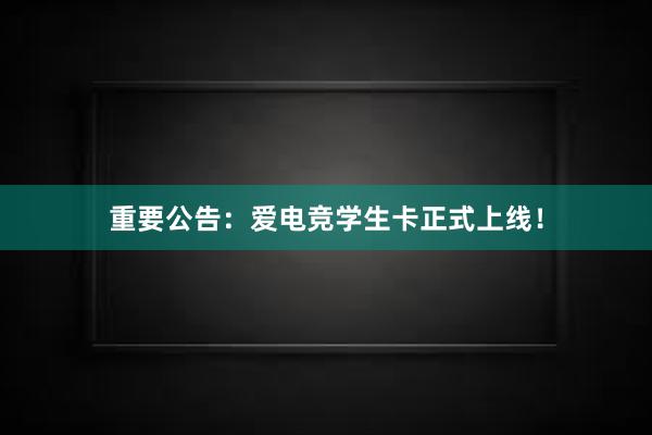 重要公告：爱电竞学生卡正式上线！