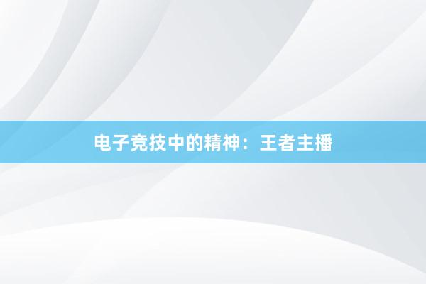 电子竞技中的精神：王者主播