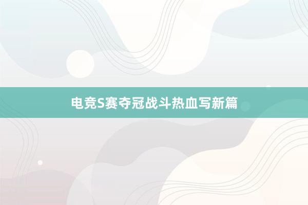 电竞S赛夺冠战斗热血写新篇