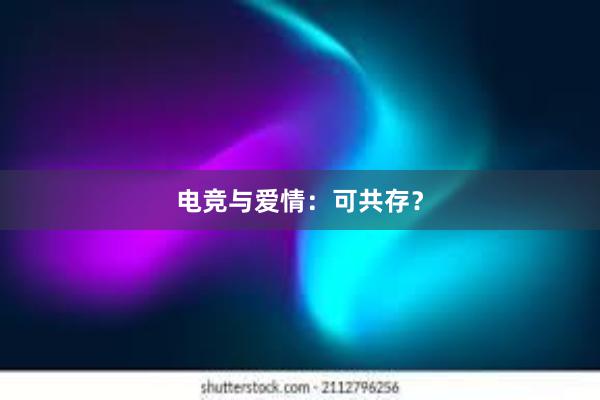 电竞与爱情：可共存？