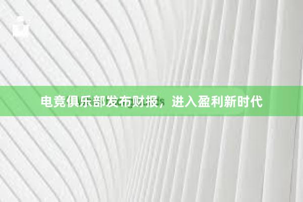 电竞俱乐部发布财报，进入盈利新时代