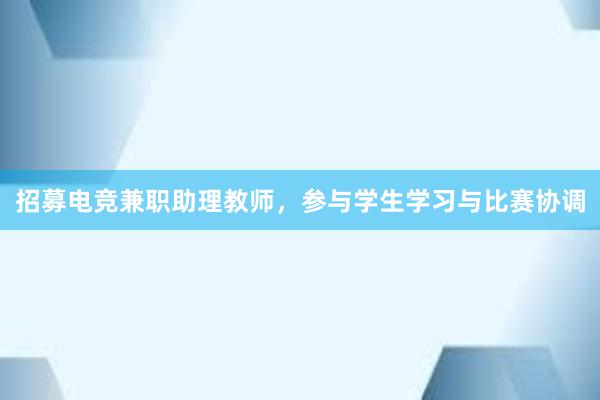 招募电竞兼职助理教师，参与学生学习与比赛协调