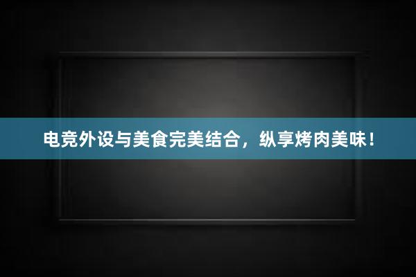 电竞外设与美食完美结合，纵享烤肉美味！