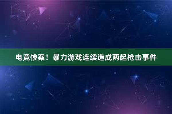 电竞惨案！暴力游戏连续造成两起枪击事件