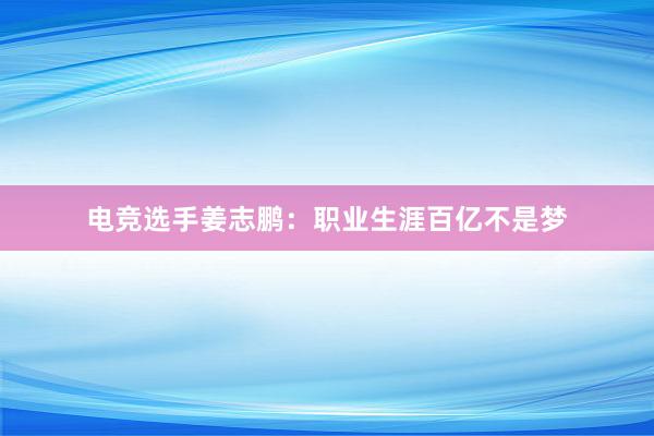 电竞选手姜志鹏：职业生涯百亿不是梦