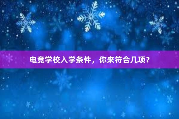 电竞学校入学条件，你来符合几项？