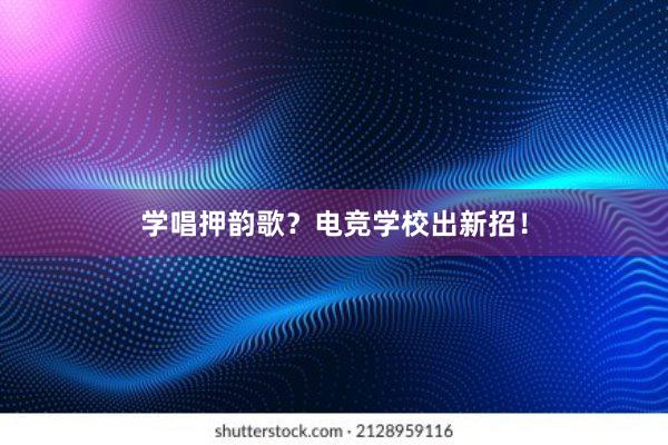 学唱押韵歌？电竞学校出新招！