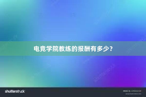 电竞学院教练的报酬有多少？