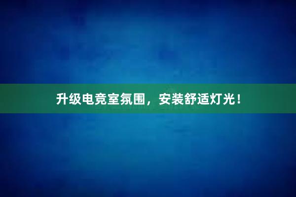 升级电竞室氛围，安装舒适灯光！