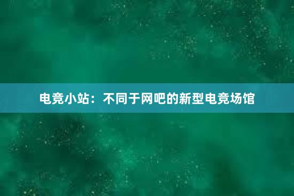 电竞小站：不同于网吧的新型电竞场馆