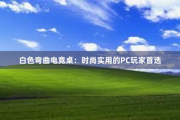 白色弯曲电竞桌：时尚实用的PC玩家首选