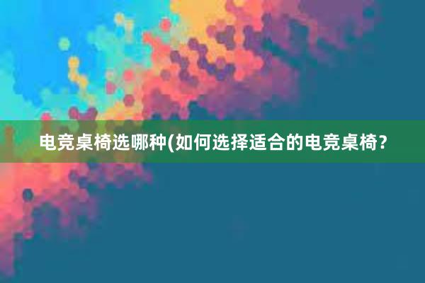 电竞桌椅选哪种(如何选择适合的电竞桌椅？