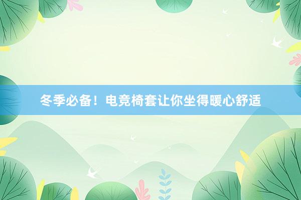 冬季必备！电竞椅套让你坐得暖心舒适