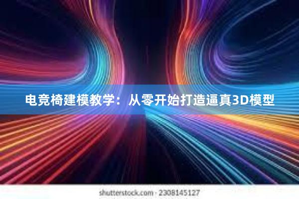 电竞椅建模教学：从零开始打造逼真3D模型