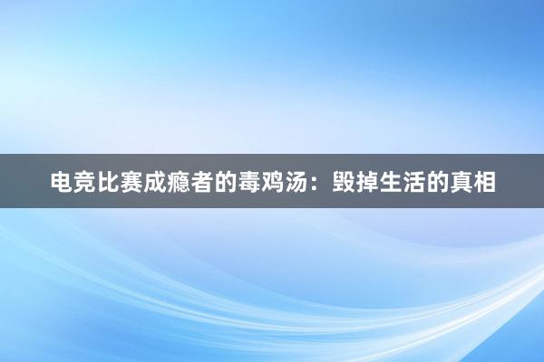 电竞比赛成瘾者的毒鸡汤：毁掉生活的真相