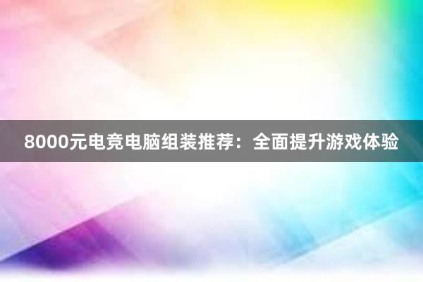 8000元电竞电脑组装推荐：全面提升游戏体验