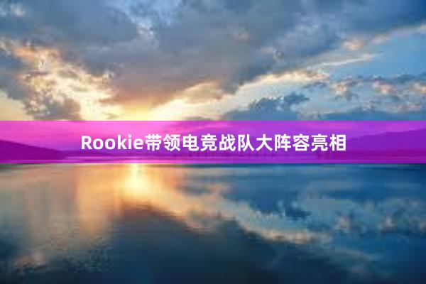 Rookie带领电竞战队大阵容亮相