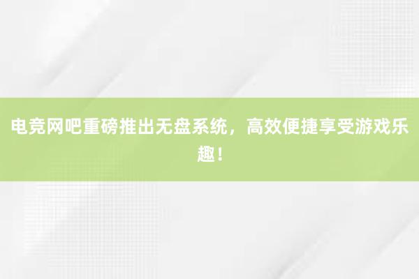 电竞网吧重磅推出无盘系统，高效便捷享受游戏乐趣！